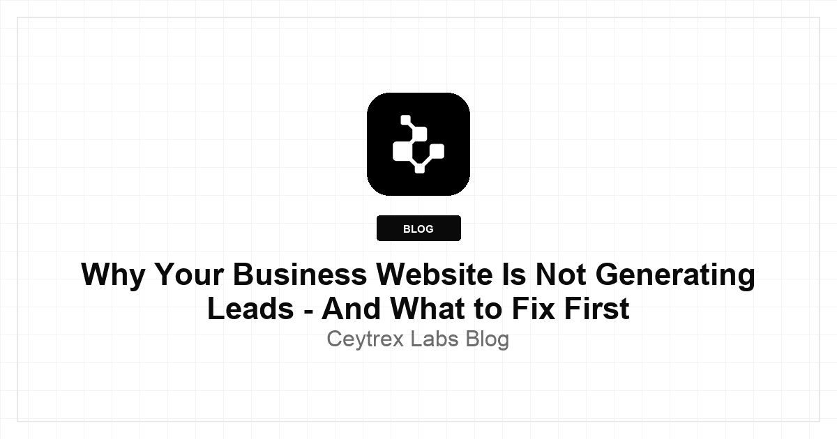 Why Your Business Website Is Not Generating Leads - And What to Fix First